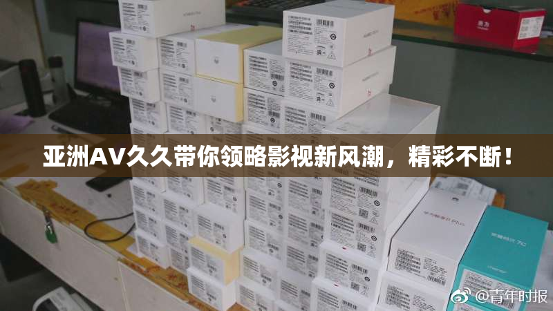 亚洲AV久久带你领略影视新风潮，精彩不断！