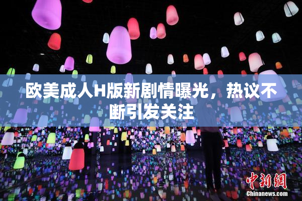 欧美成人H版新剧情曝光，热议不断引发关注