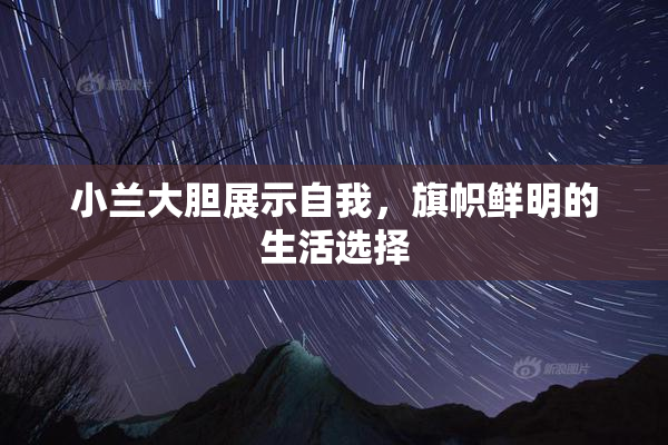 小兰大胆展示自我，旗帜鲜明的生活选择