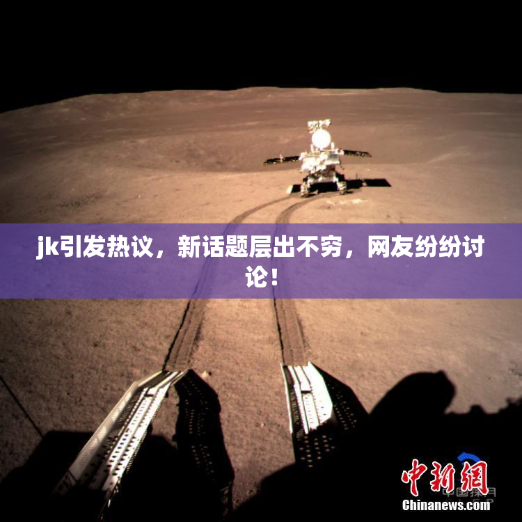 jk引发热议，新话题层出不穷，网友纷纷讨论！
