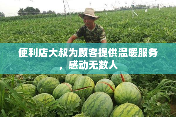 便利店大叔为顾客提供温暖服务，感动无数人