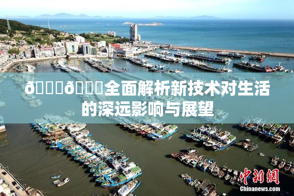 🔞🍆全面解析新技术对生活的深远影响与展望