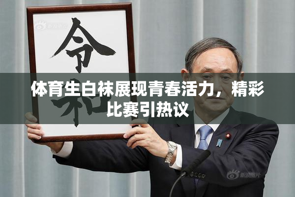 体育生白袜展现青春活力，精彩比赛引热议