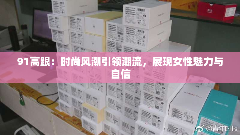 91高跟：时尚风潮引领潮流，展现女性魅力与自信
