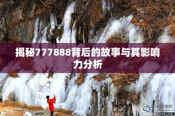 揭秘777888背后的故事与其影响力分析