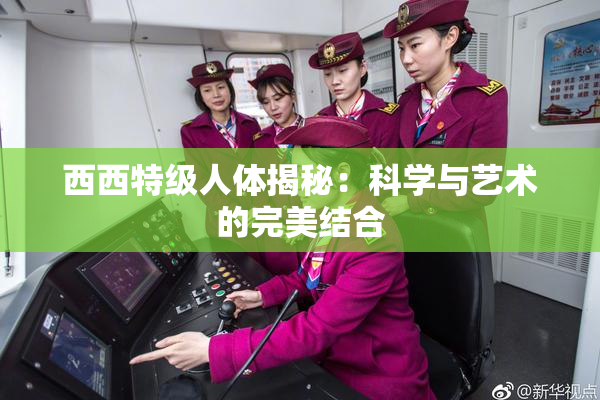 西西特级人体揭秘：科学与艺术的完美结合