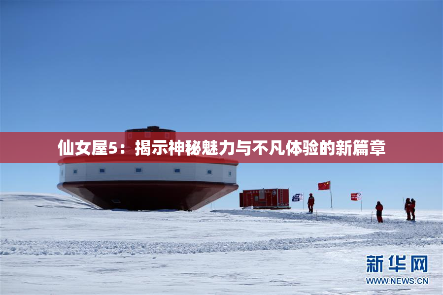 仙女屋5：揭示神秘魅力与不凡体验的新篇章