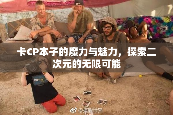 卡CP本子的魔力与魅力，探索二次元的无限可能