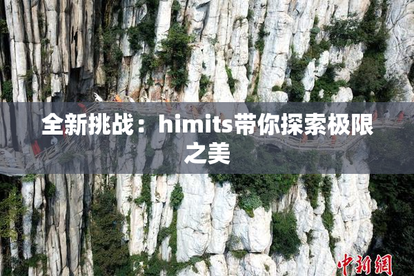 全新挑战：himits带你探索极限之美