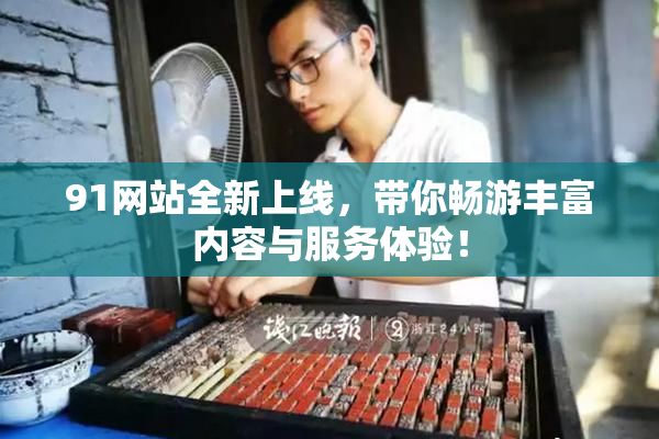 91网站全新上线，带你畅游丰富内容与服务体验！