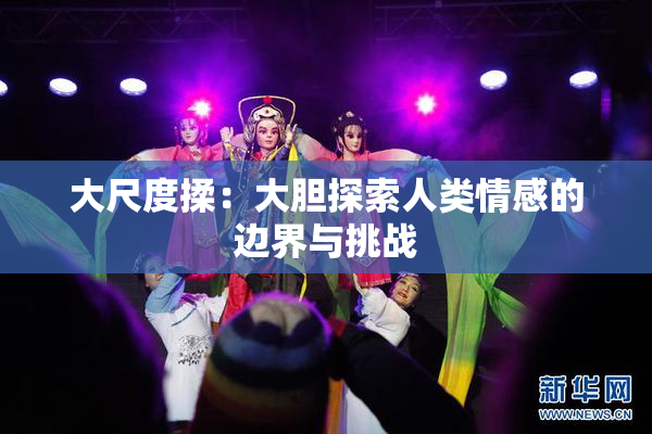 大尺度揉：大胆探索人类情感的边界与挑战