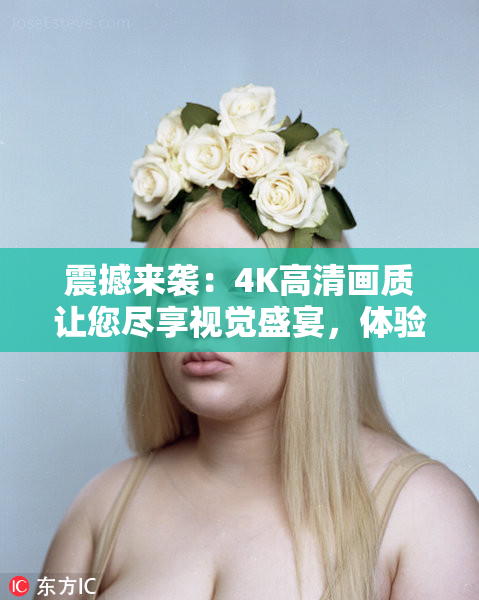 震撼来袭：4K高清画质让您尽享视觉盛宴，体验前所未有的清晰！