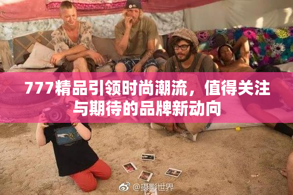 777精品引领时尚潮流，值得关注与期待的品牌新动向
