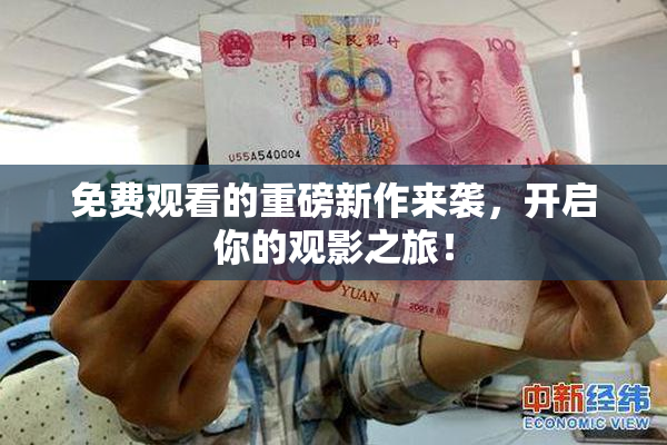 免费观看的重磅新作来袭，开启你的观影之旅！