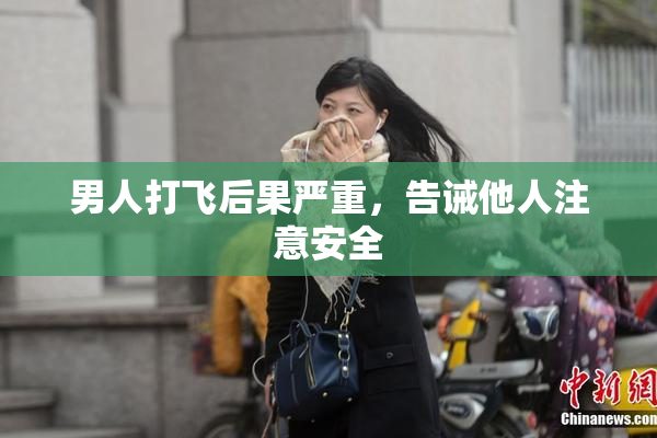 男人打飞后果严重，告诫他人注意安全