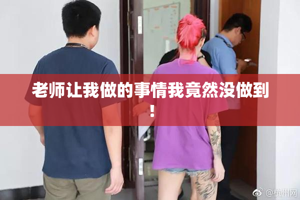 老师让我做的事情我竟然没做到！