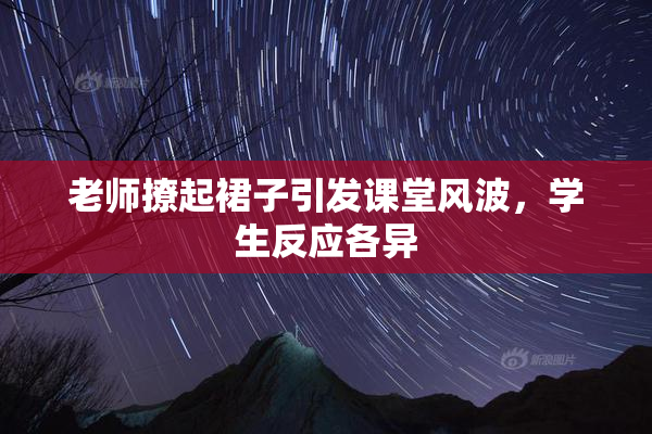 老师撩起裙子引发课堂风波，学生反应各异