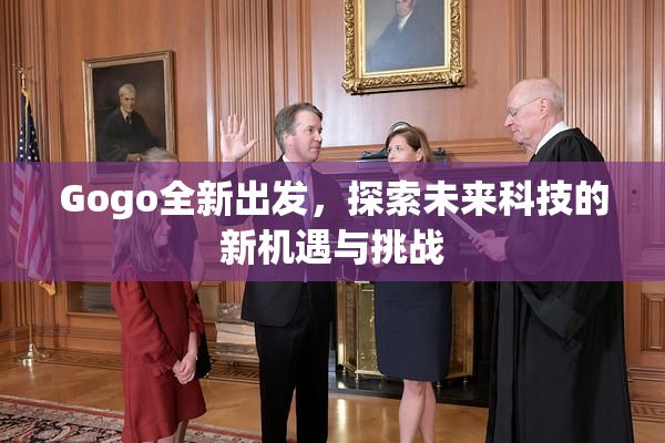 Gogo全新出发，探索未来科技的新机遇与挑战