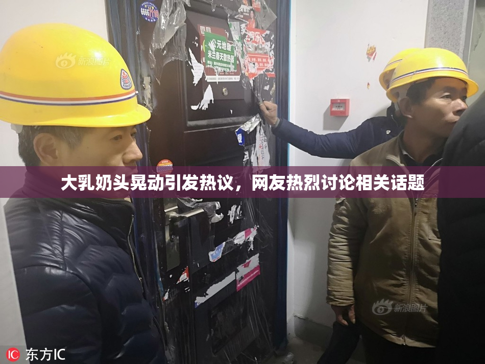 大乳奶头晃动引发热议，网友热烈讨论相关话题