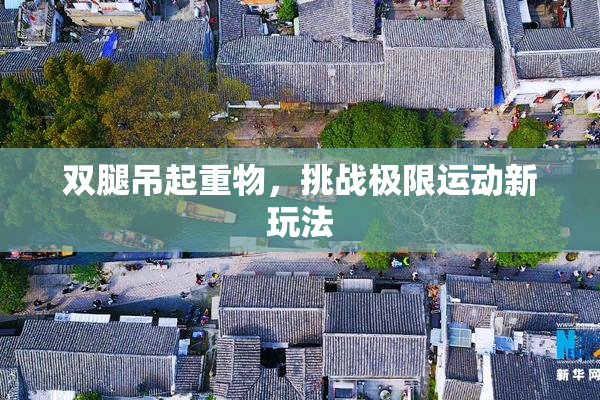 双腿吊起重物，挑战极限运动新玩法