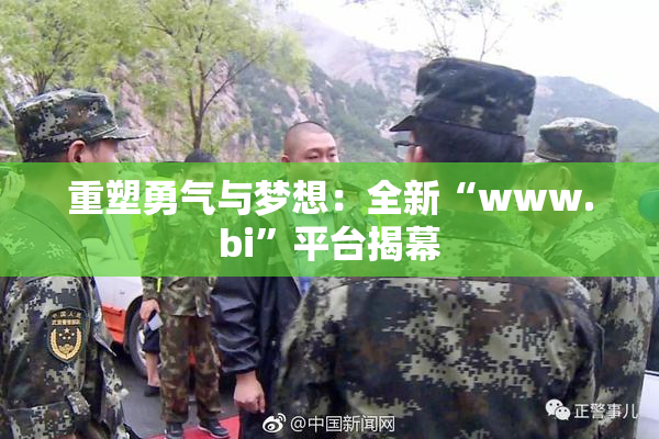 重塑勇气与梦想：全新“www.bi”平台揭幕