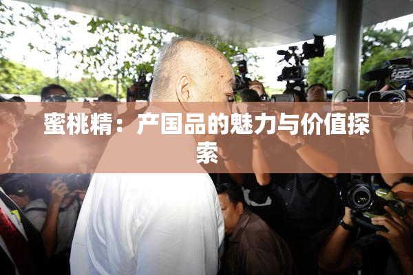 蜜桃精：产国品的魅力与价值探索