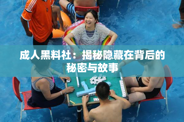 成人黑料社：揭秘隐藏在背后的秘密与故事