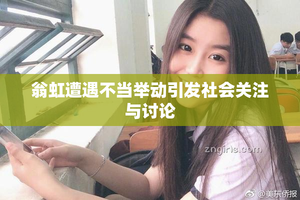 翁虹遭遇不当举动引发社会关注与讨论