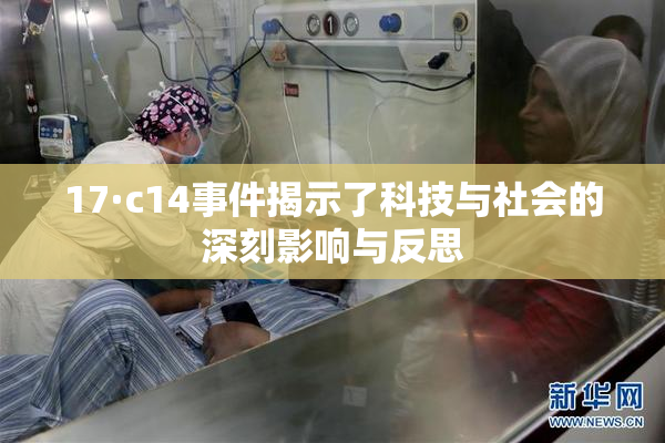 17·c14事件揭示了科技与社会的深刻影响与反思