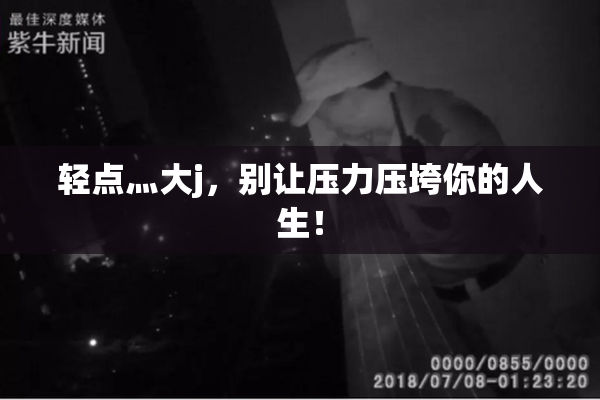 轻点灬大j，别让压力压垮你的人生！