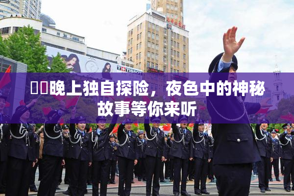 妺妺晚上独自探险，夜色中的神秘故事等你来听