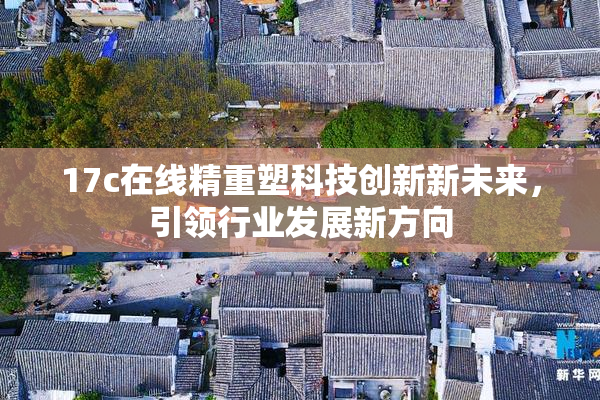 17c在线精重塑科技创新新未来，引领行业发展新方向