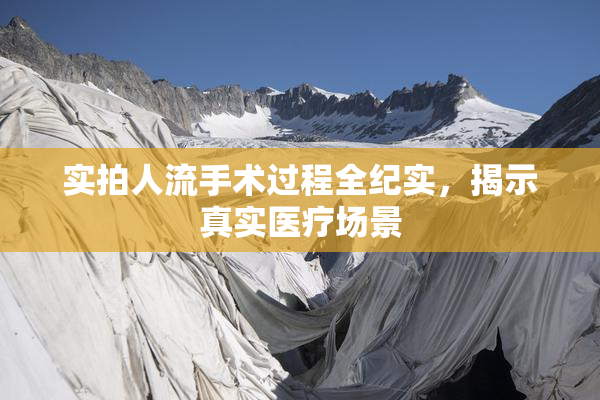 实拍人流手术过程全纪实，揭示真实医疗场景