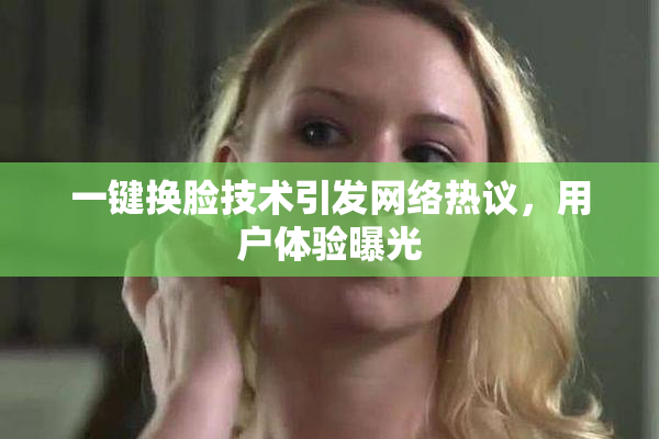 一键换脸技术引发网络热议，用户体验曝光