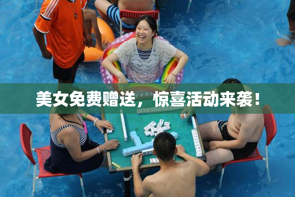 美女免费赠送，惊喜活动来袭！