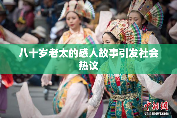 八十岁老太的感人故事引发社会热议