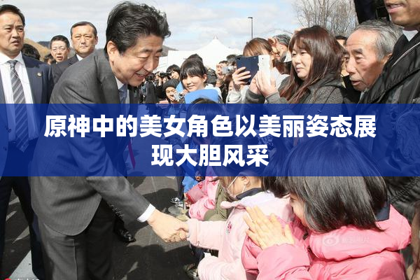 原神中的美女角色以美丽姿态展现大胆风采