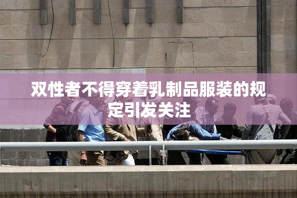 双性者不得穿着乳制品服装的规定引发关注