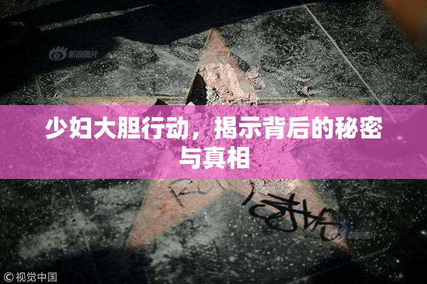 少妇大胆行动，揭示背后的秘密与真相