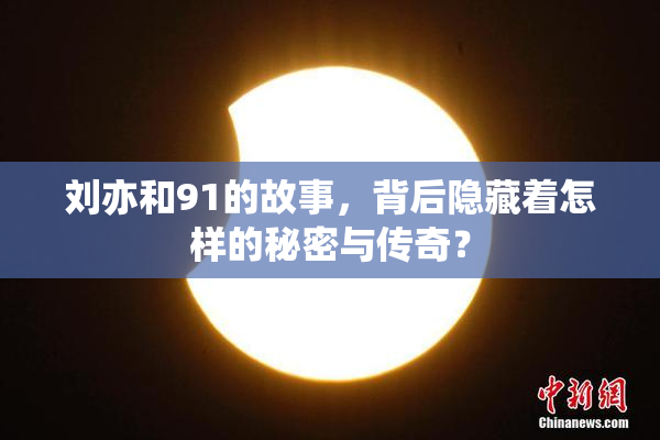 刘亦和91的故事，背后隐藏着怎样的秘密与传奇？
