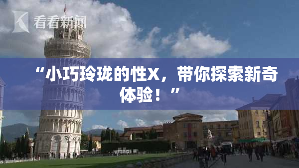 “小巧玲珑的性X，带你探索新奇体验！”