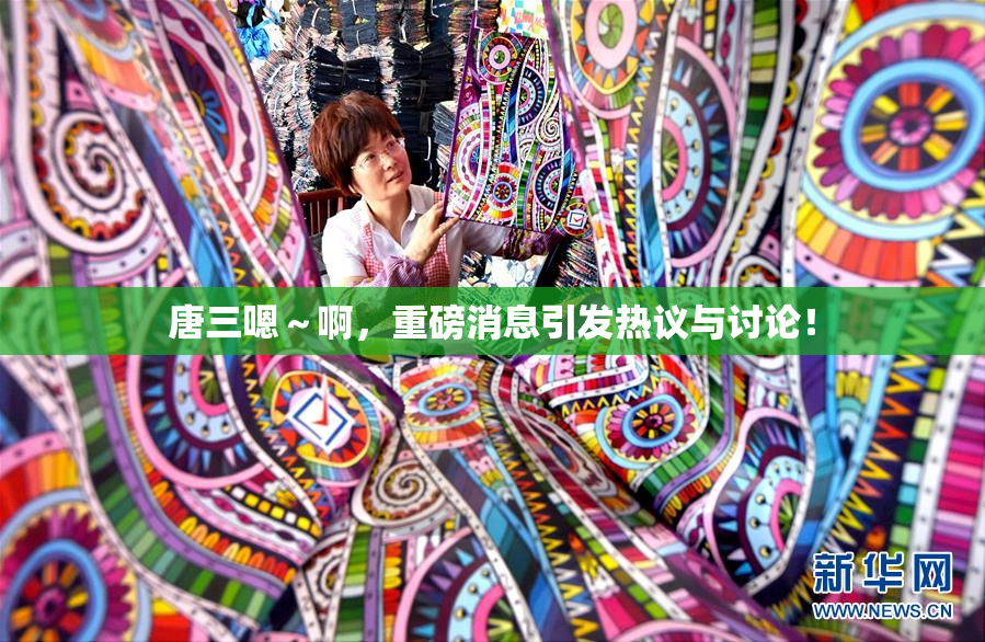 唐三嗯～啊，重磅消息引发热议与讨论！