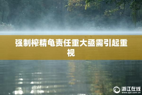 强制榨精龟责任重大亟需引起重视