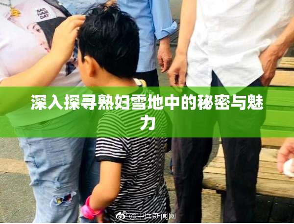 深入探寻熟妇雪地中的秘密与魅力