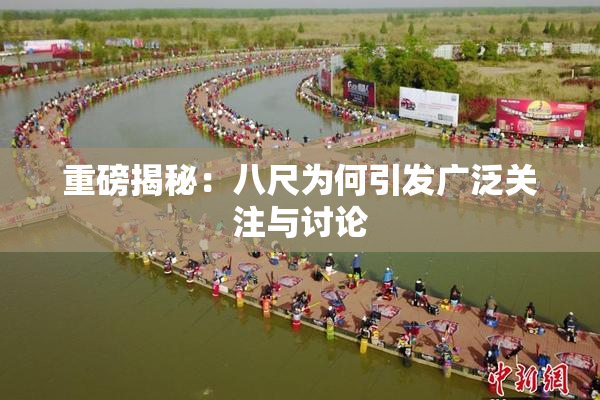 重磅揭秘：八尺为何引发广泛关注与讨论