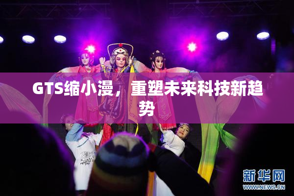 GTS缩小漫，重塑未来科技新趋势