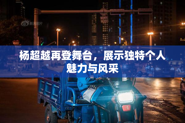 杨超越再登舞台，展示独特个人魅力与风采