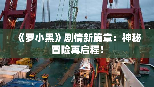 《罗小黑》剧情新篇章：神秘冒险再启程！