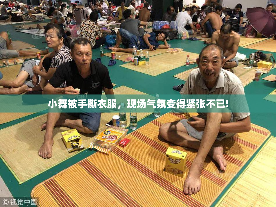 小舞被手撕衣服，现场气氛变得紧张不已!