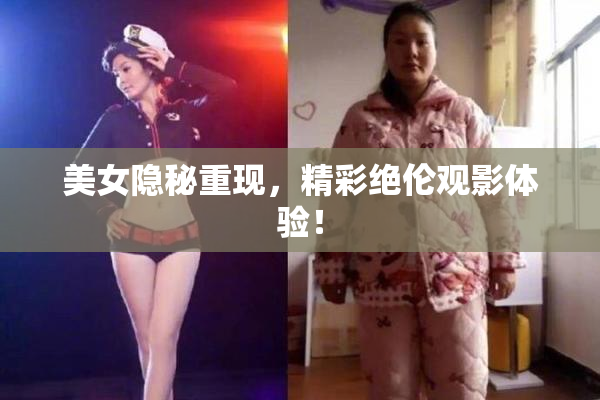 美女隐秘重现，精彩绝伦观影体验！